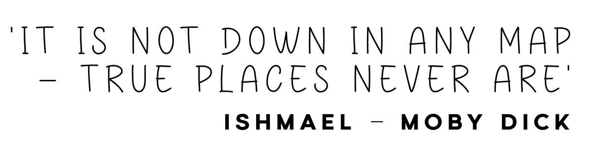 'It is not down in any map – true places never are' — Ishmael, Moby Dick